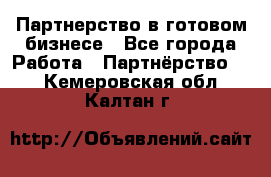 Партнерство в готовом бизнесе - Все города Работа » Партнёрство   . Кемеровская обл.,Калтан г.